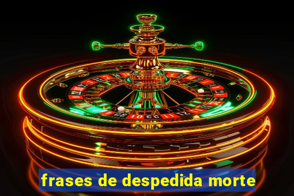 frases de despedida morte